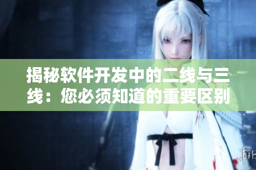 揭秘軟件開發(fā)中的二線與三線：您必須知道的重要區(qū)別