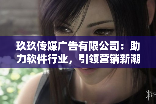 玖玖傳媒廣告有限公司：助力軟件行業(yè)，引領(lǐng)營銷新潮流