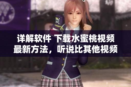詳解軟件 下載水蜜桃視頻最新方法，聽說比其他視頻軟件更穩(wěn)定哦！
