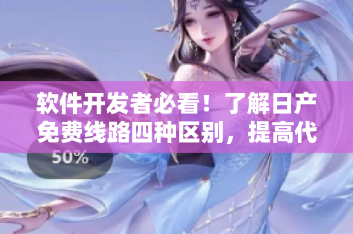 軟件開發(fā)者必看！了解日產(chǎn)免費線路四種區(qū)別，提高代碼速度與效率