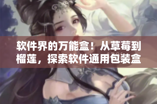 軟件界的萬(wàn)能盒！從草莓到榴蓮，探索軟件通用包裝盒的應(yīng)用