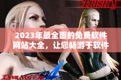 2023年最全面的免費(fèi)軟件網(wǎng)站大全，讓您暢游于軟件世界
