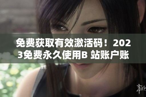 免費獲取有效激活碼！2023免費永久使用B 站賬戶賬號激活碼