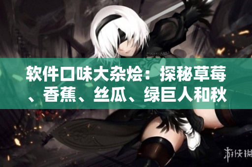 軟件口味大雜燴：探秘草莓、香蕉、絲瓜、綠巨人和秋6在軟件開發(fā)中的應(yīng)用