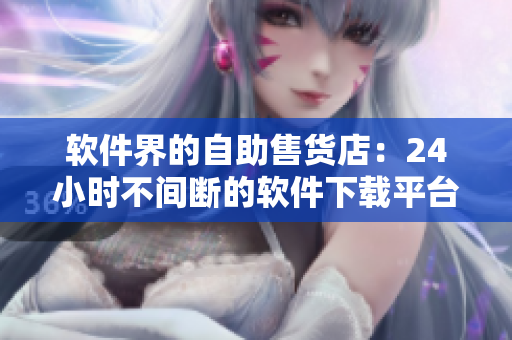 軟件界的自助售貨店：24小時(shí)不間斷的軟件下載平臺，助你管理科技生活