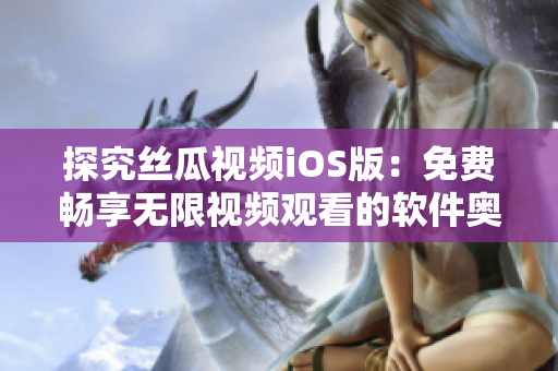探究絲瓜視頻iOS版：免費暢享無限視頻觀看的軟件奧妙