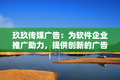 玖玖傳媒廣告：為軟件企業(yè)推廣助力，提供創(chuàng)新的廣告方案！