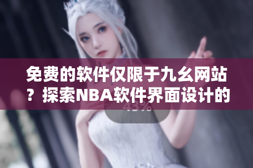 免費(fèi)的軟件僅限于九幺網(wǎng)站？探索NBA軟件界面設(shè)計(jì)的獨(dú)特之處