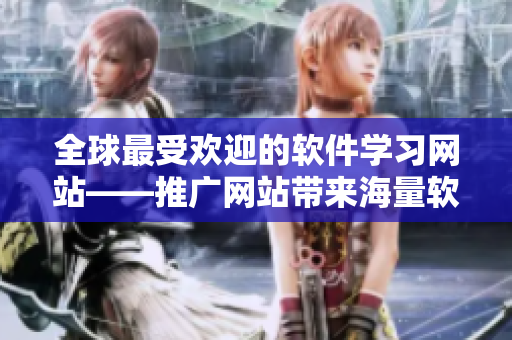 全球最受歡迎的軟件學(xué)習(xí)網(wǎng)站——推廣網(wǎng)站帶來海量軟件教程和技巧分享