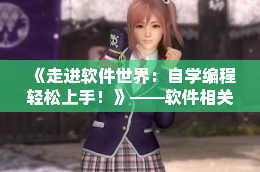 《走進(jìn)軟件世界：自學(xué)編程輕松上手！》——軟件相關(guān)短視頻網(wǎng)頁推廣