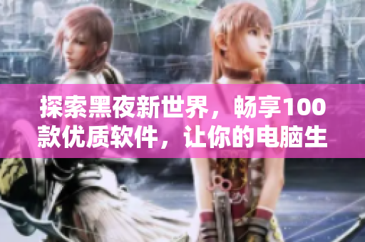 探索黑夜新世界，暢享100款優(yōu)質(zhì)軟件，讓你的電腦生活更美好