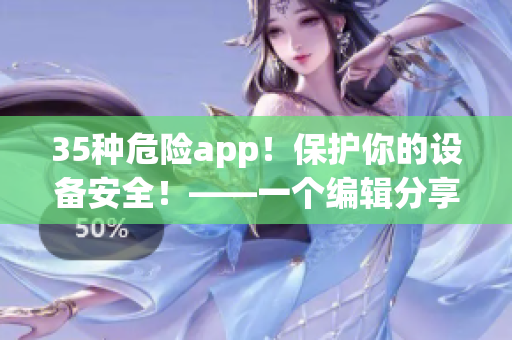 35種危險(xiǎn)app！保護(hù)你的設(shè)備安全！——一個(gè)編輯分享的軟件使用禁忌清單