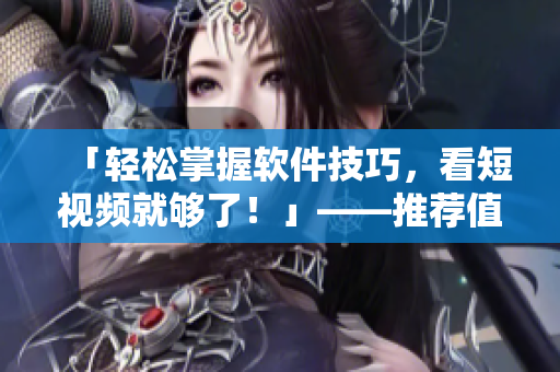 「輕松掌握軟件技巧，看短視頻就夠了！」——推薦值得一試的短視頻網(wǎng)站