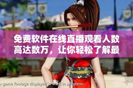 免費(fèi)軟件在線直播觀看人數(shù)高達(dá)數(shù)萬，讓你輕松了解最新科技趨勢(shì)！