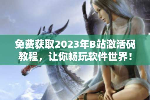 免費(fèi)獲取2023年B站激活碼教程，讓你暢玩軟件世界！