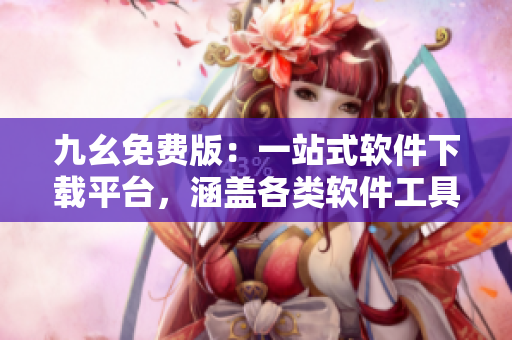 九幺免費(fèi)版：一站式軟件下載平臺，涵蓋各類軟件工具與應(yīng)用