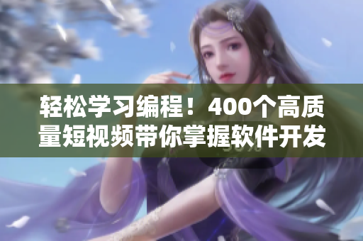 輕松學(xué)習(xí)編程！400個(gè)高質(zhì)量短視頻帶你掌握軟件開發(fā)技能