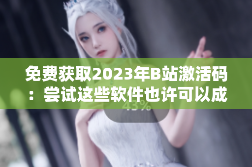 免費(fèi)獲取2023年B站激活碼：嘗試這些軟件也許可以成功！