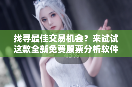找尋最佳交易機(jī)會(huì)？來試試這款全新免費(fèi)股票分析軟件！