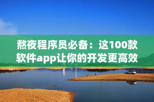熬夜程序員必備：這100款軟件app讓你的開發(fā)更高效！