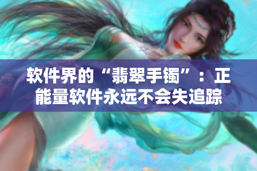 軟件界的“翡翠手鐲”：正能量軟件永遠不會失追蹤
