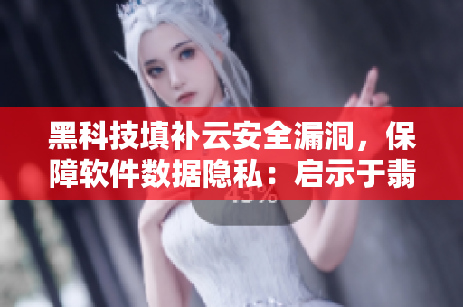 黑科技填補云安全漏洞，保障軟件數(shù)據(jù)隱私：啟示于翡翠手鐲