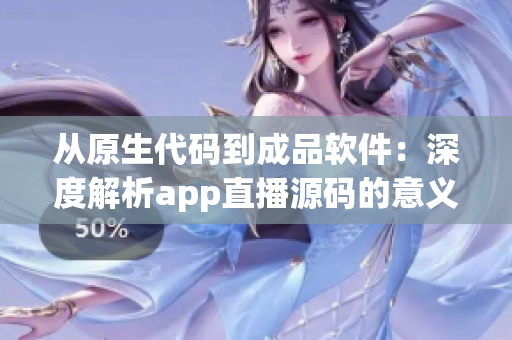 從原生代碼到成品軟件：深度解析app直播源碼的意義