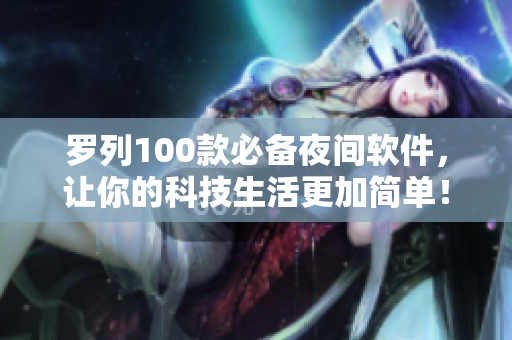 羅列100款必備夜間軟件，讓你的科技生活更加簡單！