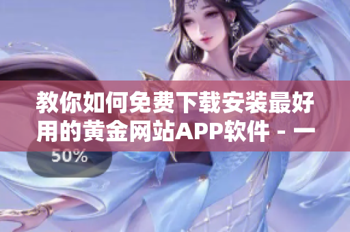 教你如何免費下載安裝最好用的黃金網(wǎng)站APP軟件 - 一站式軟件下載指南