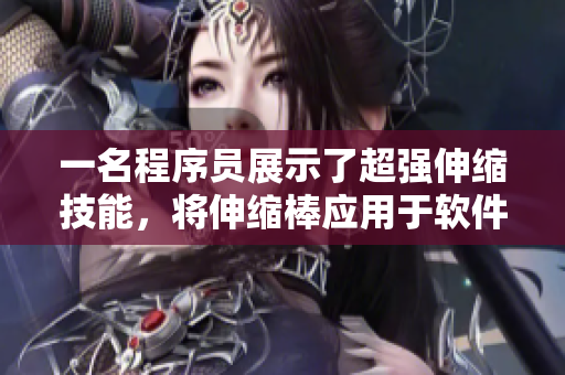 一名程序員展示了超強(qiáng)伸縮技能，將伸縮棒應(yīng)用于軟件開(kāi)發(fā)過(guò)程中