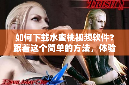 如何下載水蜜桃視頻軟件？跟著這個(gè)簡(jiǎn)單的方法，體驗(yàn)高清視頻快感！