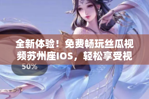 全新體驗(yàn)！免費(fèi)暢玩絲瓜視頻蘇州座IOS，輕松享受視覺盛宴