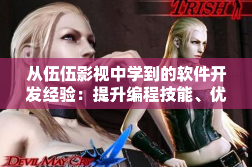 從伍伍影視中學(xué)到的軟件開(kāi)發(fā)經(jīng)驗(yàn)：提升編程技能、優(yōu)化代碼質(zhì)量與項(xiàng)目管理