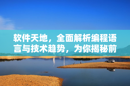 軟件天地，全面解析編程語言與技術(shù)趨勢，為你揭秘前沿軟件開發(fā)動向