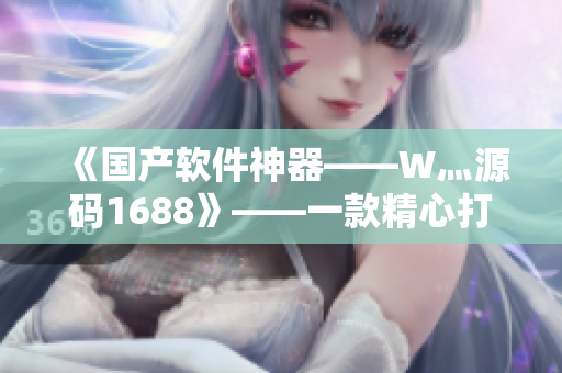 《國(guó)產(chǎn)軟件神器——W灬源碼1688》——一款精心打磨的軟件開(kāi)發(fā)利器！