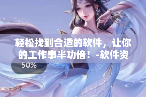 輕松找到合適的軟件，讓你的工作事半功倍！-軟件資源大全