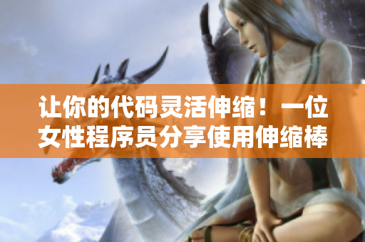 讓你的代碼靈活伸縮！一位女性程序員分享使用伸縮棒對軟件開發(fā)的啟示