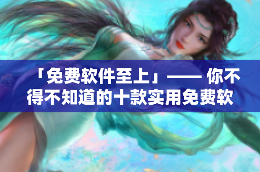 「免費軟件至上」—— 你不得不知道的十款實用免費軟件