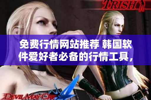 免費(fèi)行情網(wǎng)站推薦 韓國(guó)軟件愛(ài)好者必備的行情工具，助您投資分析更精準(zhǔn)！