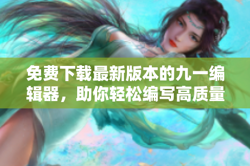 免費下載最新版本的九一編輯器，助你輕松編寫高質(zhì)量軟件代碼