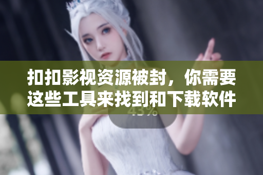 扣扣影視資源被封，你需要這些工具來找到和下載軟件資源！