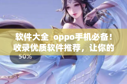 軟件大全  oppo手機必備！收錄優(yōu)質軟件推薦，讓你的手機更加好用！