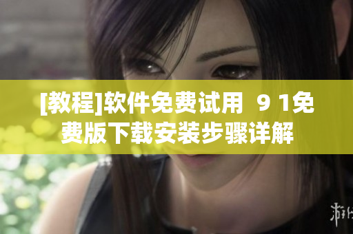 [教程]軟件免費(fèi)試用  9 1免費(fèi)版下載安裝步驟詳解