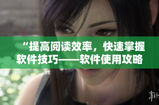 “提高閱讀效率，快速掌握軟件技巧——軟件使用攻略分享”