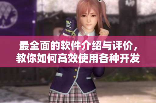 最全面的軟件介紹與評價，教你如何高效使用各種開發(fā)工具和軟件
