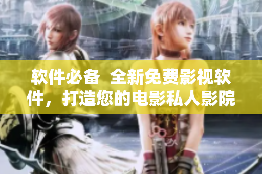 軟件必備  全新免費影視軟件，打造您的電影私人影院