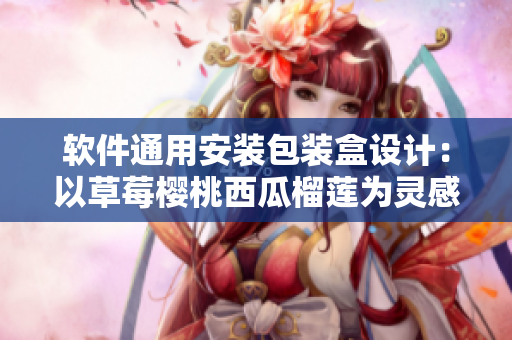 軟件通用安裝包裝盒設(shè)計(jì)：以草莓櫻桃西瓜榴蓮為靈感來(lái)源