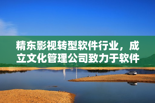 精東影視轉(zhuǎn)型軟件行業(yè)，成立文化管理公司致力于軟件創(chuàng)新與推廣