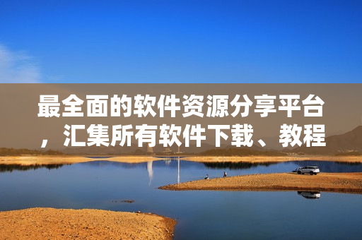 最全面的軟件資源分享平臺(tái)，匯集所有軟件下載、教程、評(píng)測(cè)及最新軟件資訊