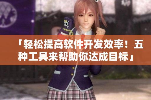 「輕松提高軟件開(kāi)發(fā)效率！五種工具來(lái)幫助你達(dá)成目標(biāo)」